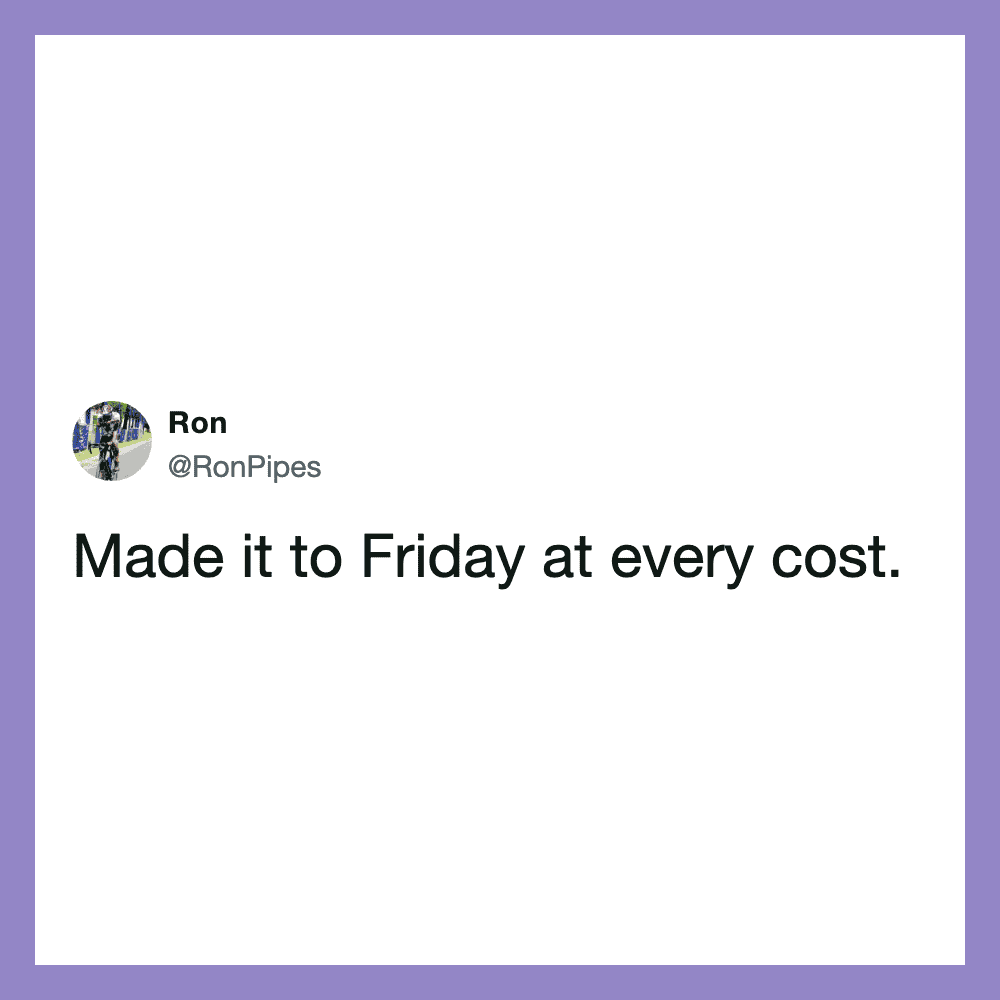 Made it to Friday at every cost.