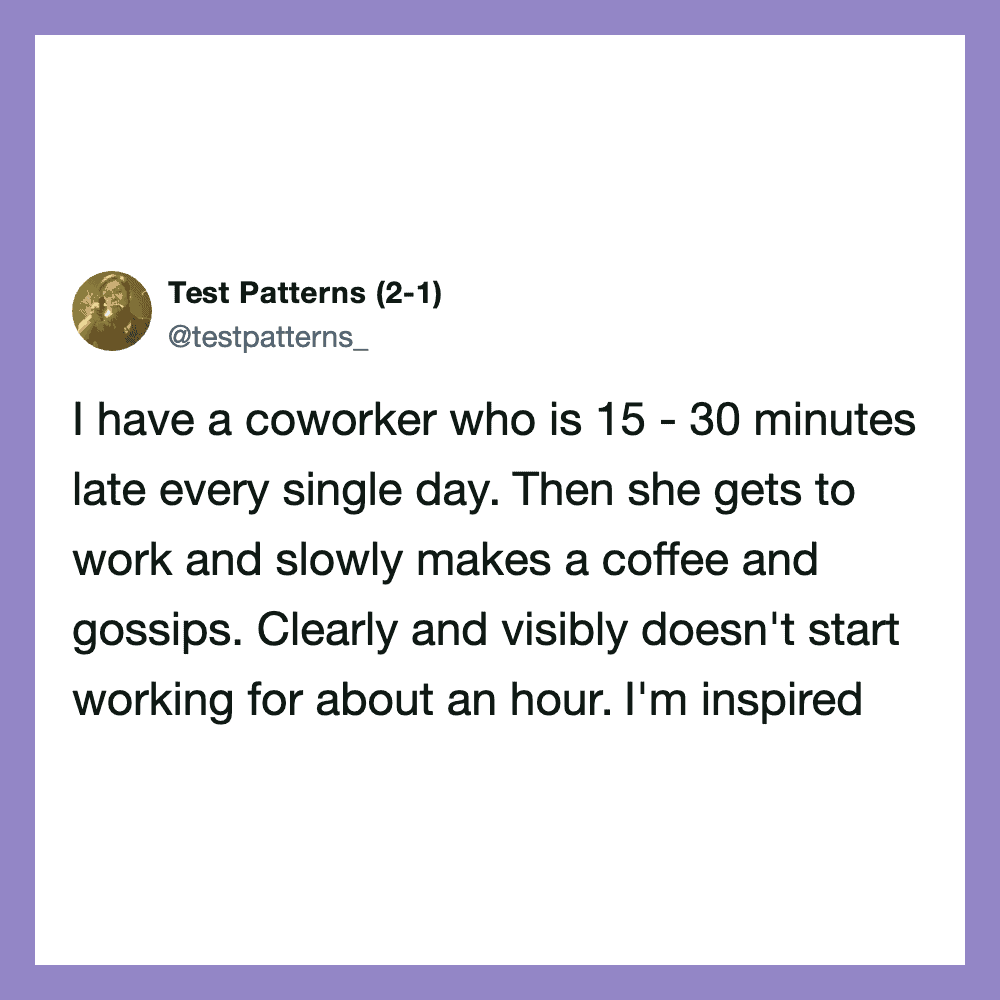 Test Patterns tweet about coworker being late, making coffee, gossiping, and not working for an hour.