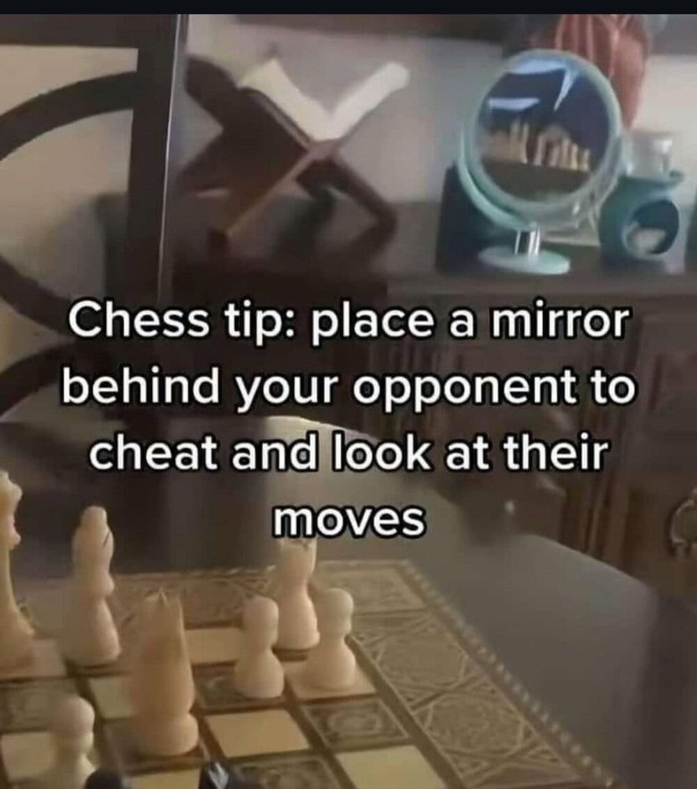 Place a mirror behind your opponent to cheat and look at their moves.