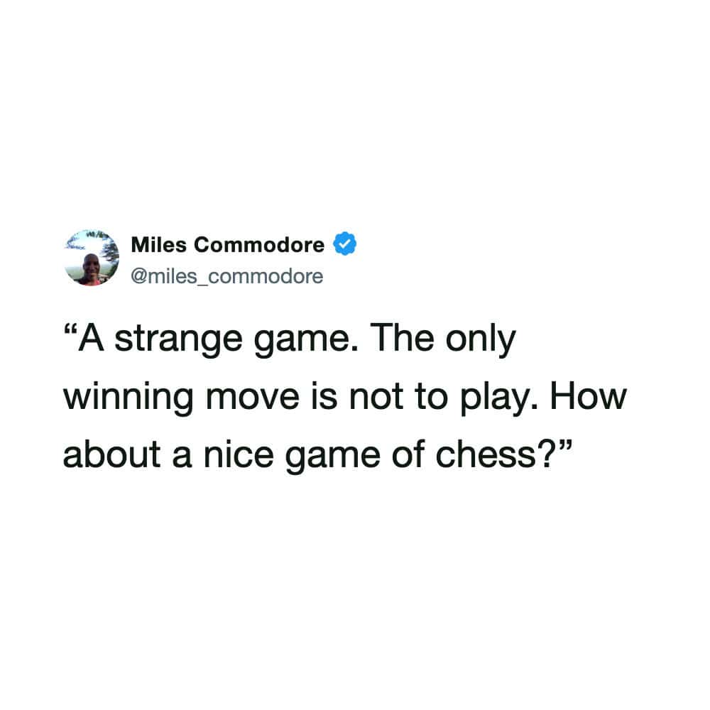 Quote by Miles Commodore about chess: 'A strange game. The only winning move is not to play.'.