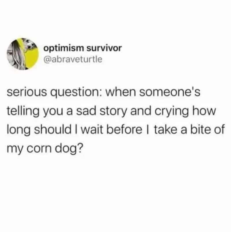 Optimism survivor asks how long to wait before eating a corn dog after hearing a sad story.