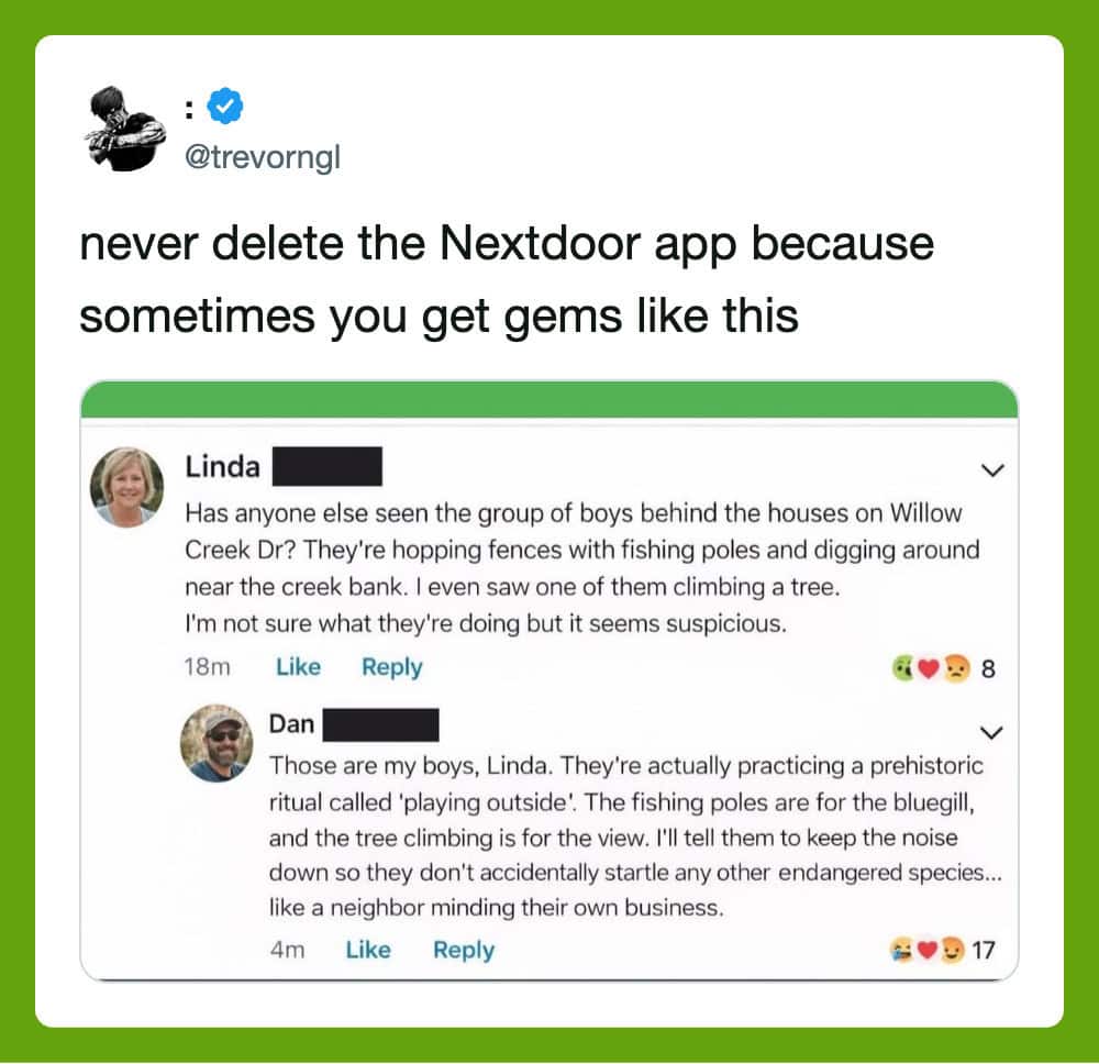 Never delete the Nextdoor app; it shows funny neighbor posts about kids and animals.
