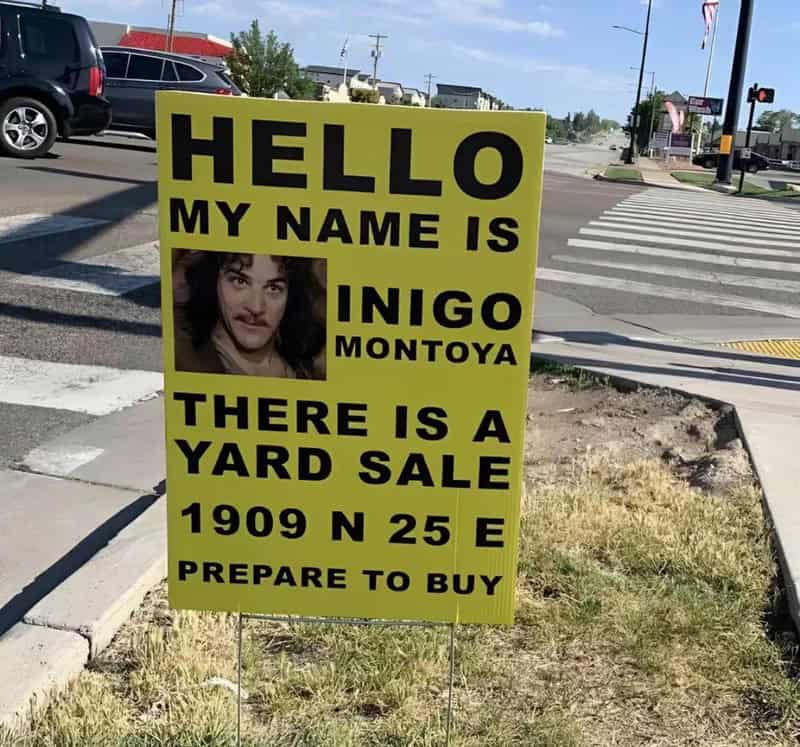 Sign with text: Hello my name is Inigo Montoya. There is a yard sale at 1909 N 25 E. Prepare to buy.