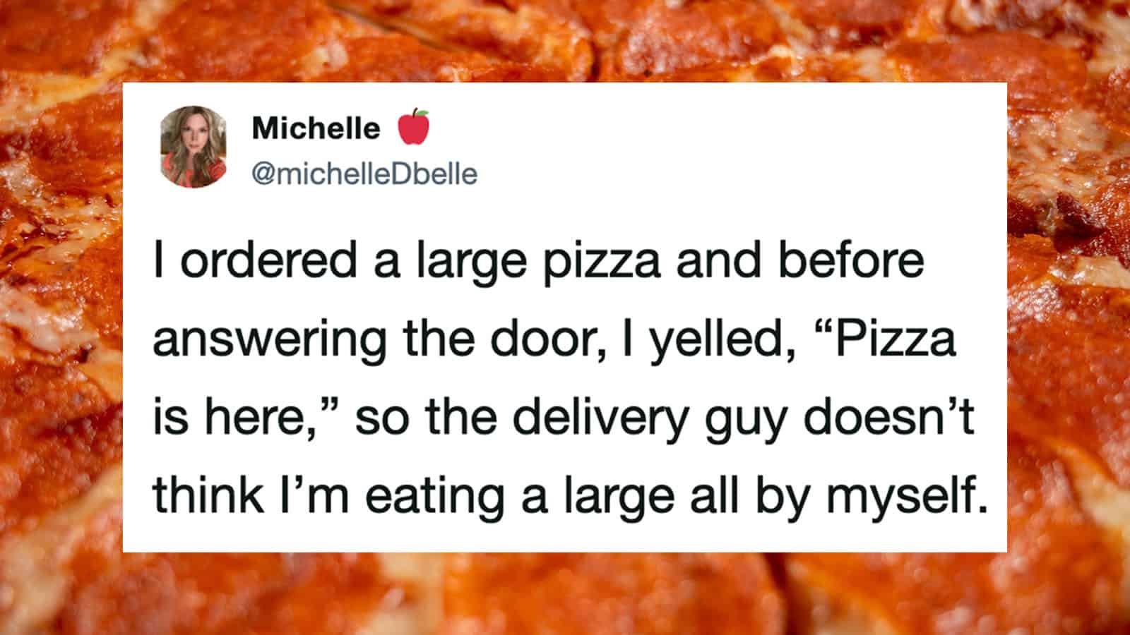 Tweet about ordering a large pizza and pretending to eat it alone.