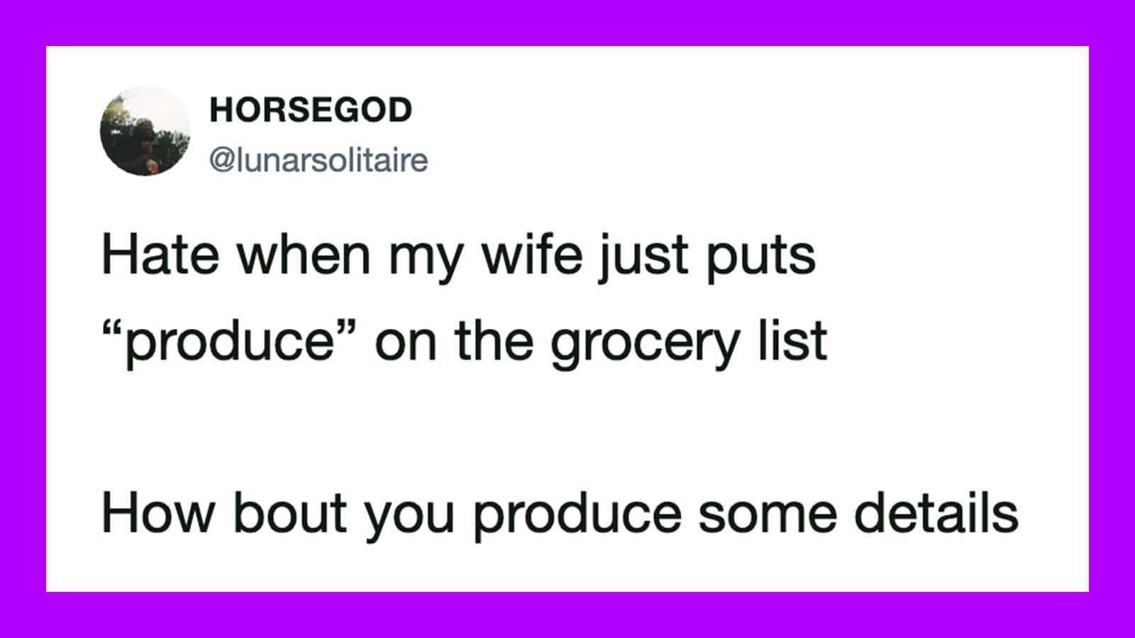 Hate when my wife puts 'produce' on the grocery list. How about you produce some details.