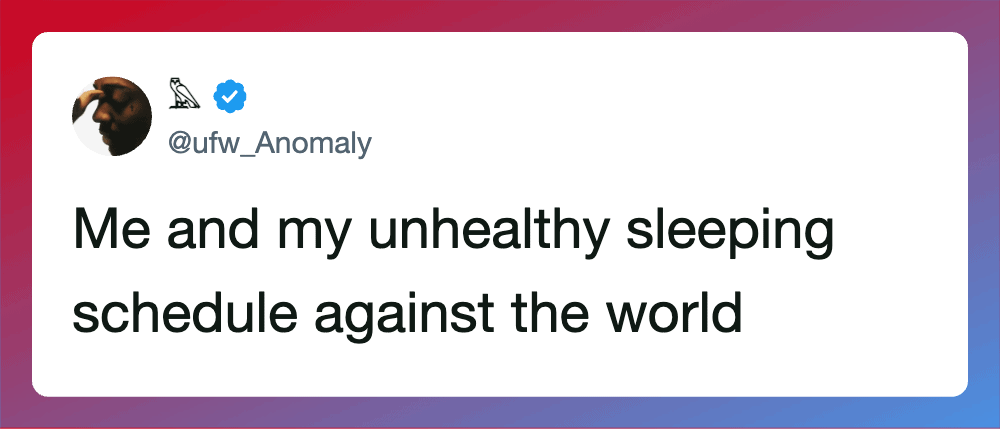 Me and my unhealthy sleeping schedule against the world.