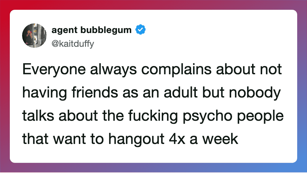 Everyone complains about not having friends as an adult but nobody talks about psycho people.