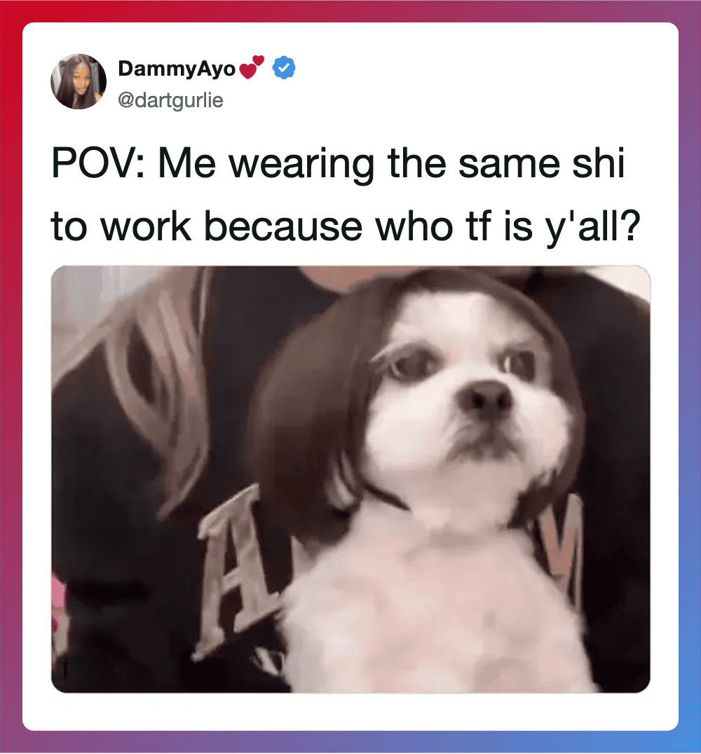 Me wearing the same shirt to work because who tf is y'all?.
