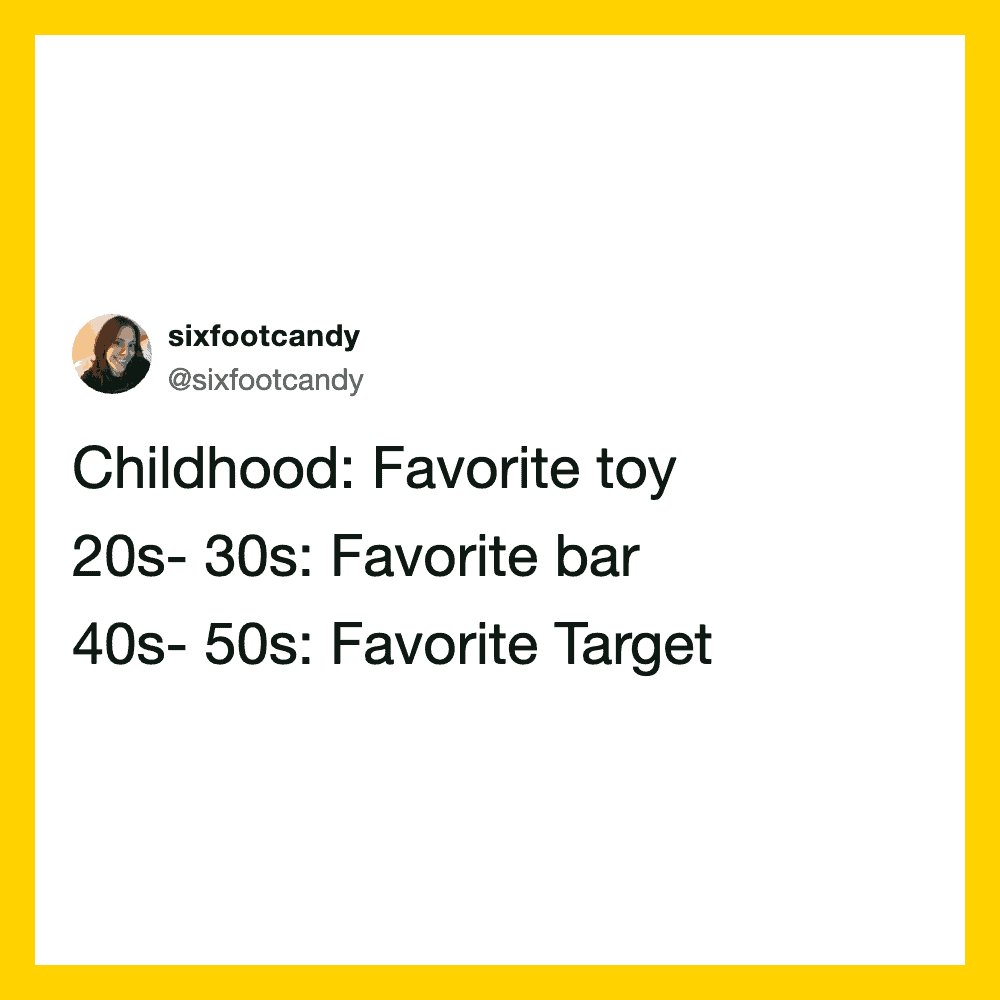 Childhood toy, favorite bar in 20s-30s, Target in 40s-50s.