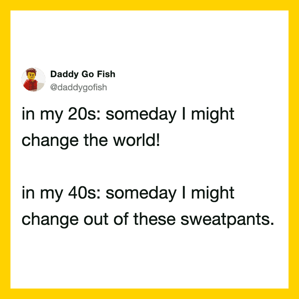 Funny tweet about changing the world in 20s and sweatpants in 40s.