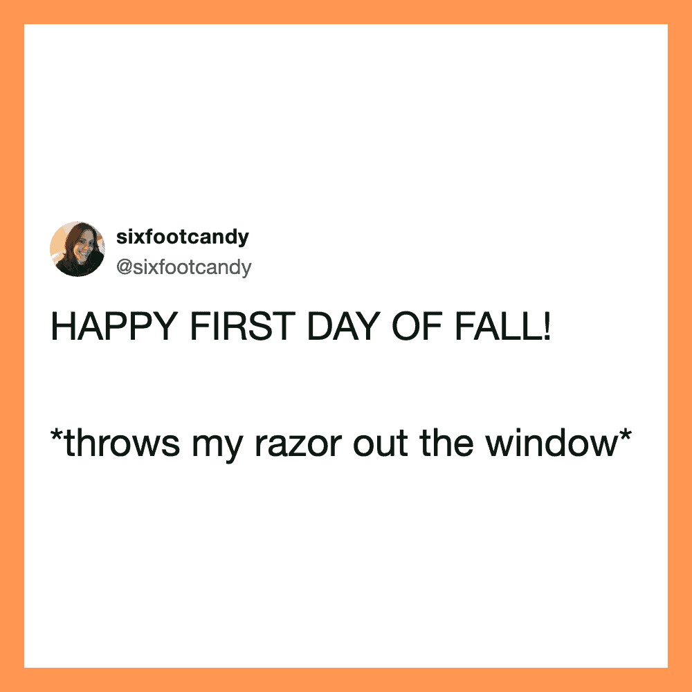 Happy first day of fall! *throws my razor out the window*.