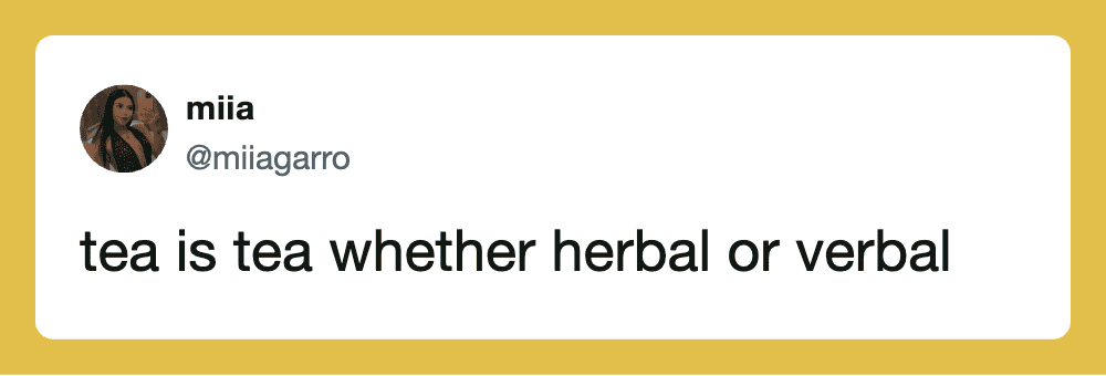 Tea is tea whether herbal or verbal.