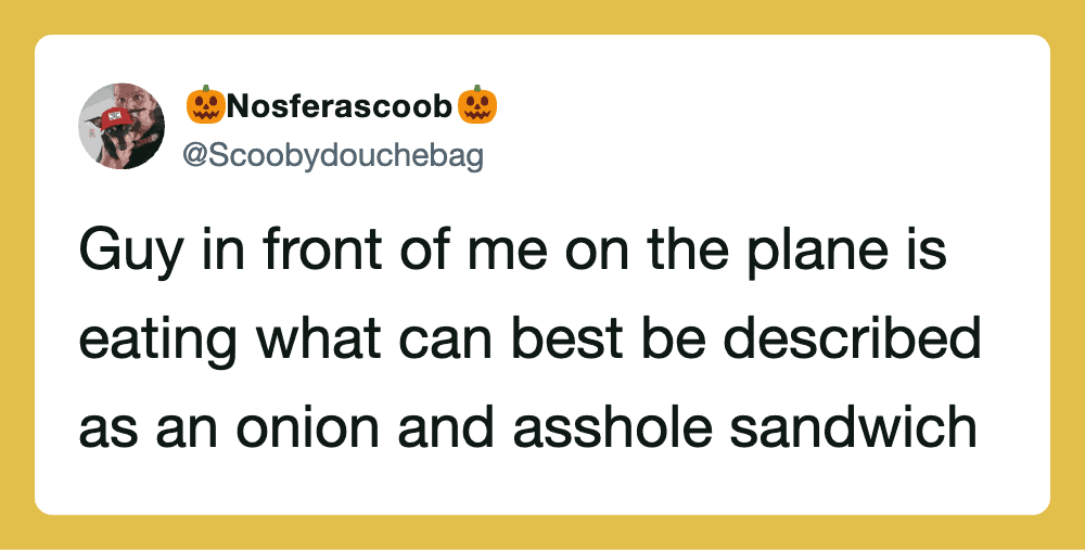 Tweet about a guy on a plane eating an onion and an asshole sandwich.