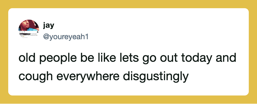Old people suggest going out and coughing everywhere disgustingly.
