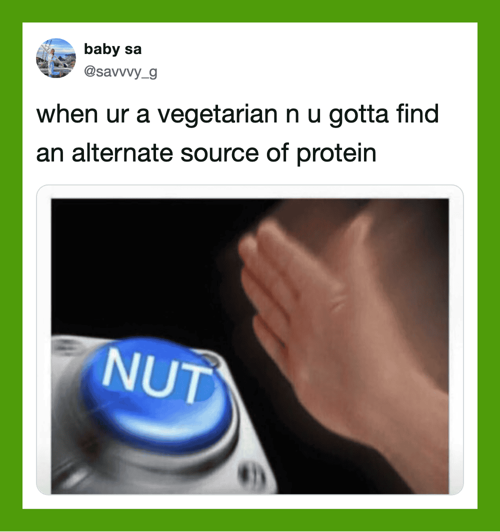 When you're a vegetarian and need an alternative source of protein, press the NUT button.