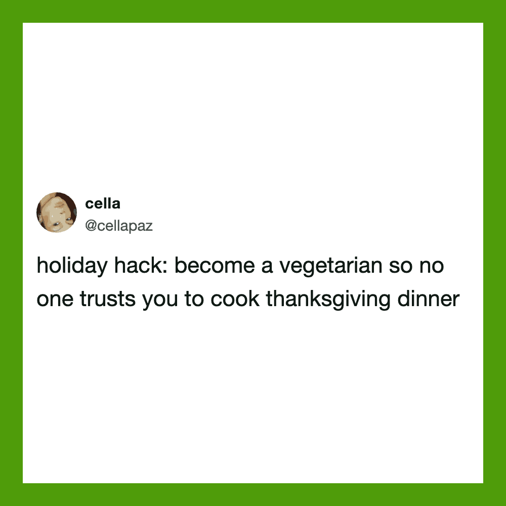 Twitter post by cella: holiday hack: become a vegetarian so no one trusts you to cook thanksgiving.