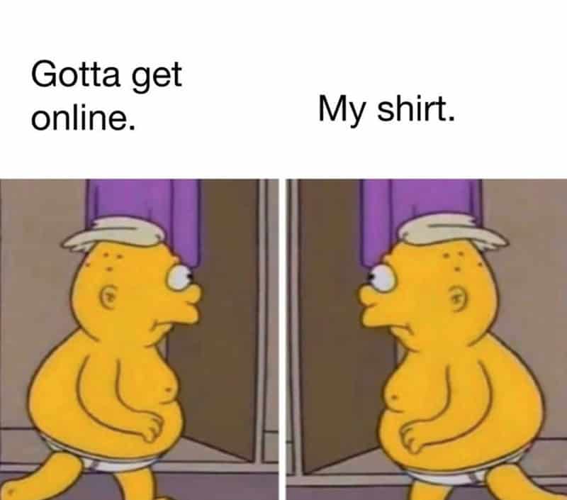Cartoon character with text 'Gotta get online.' and 'My shirt.'.