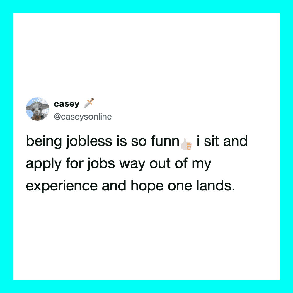 Being jobless is so funny. I sit and apply for jobs out of my experience.