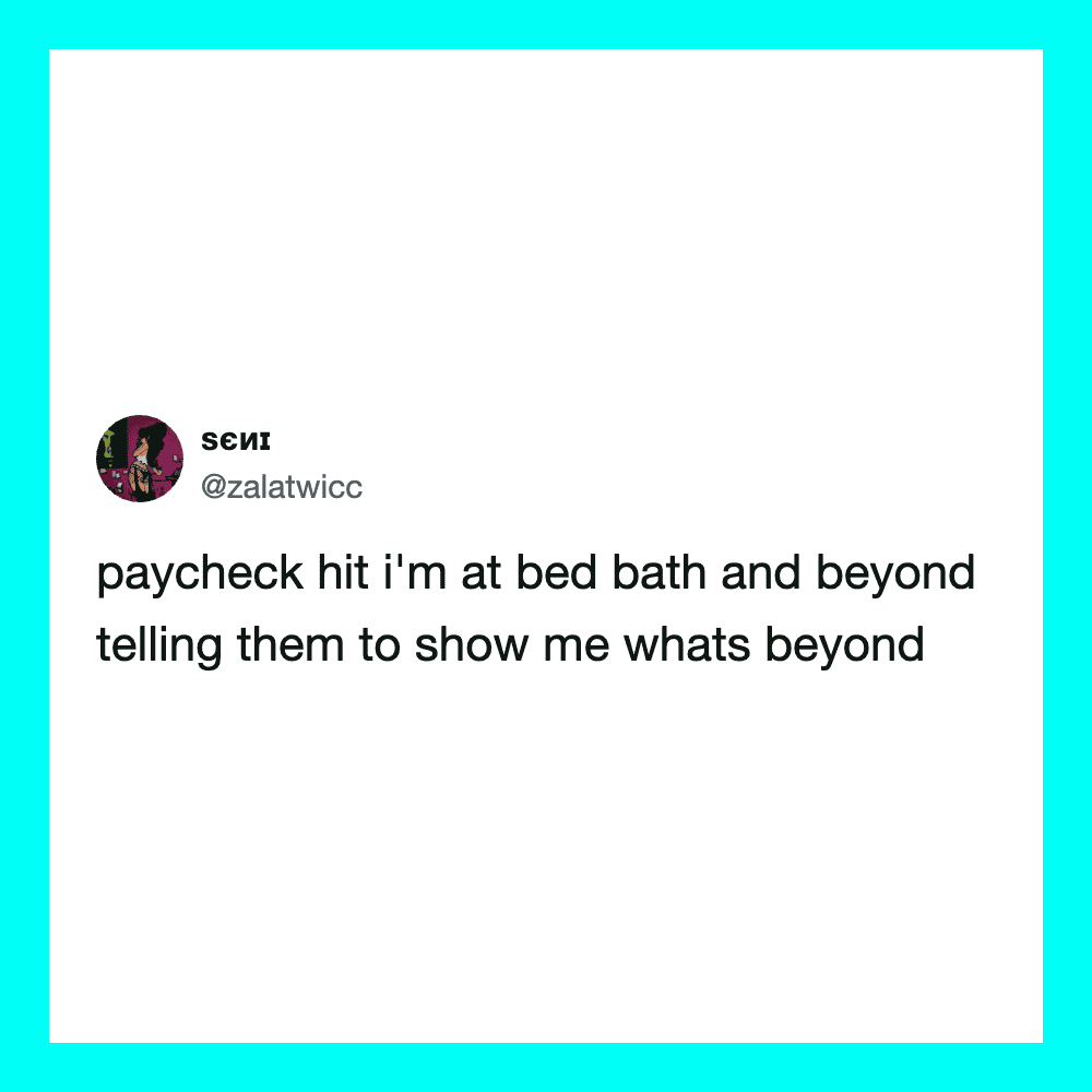 Paycheck hit I'm at bed bath and beyond telling them to show me whats beyond.