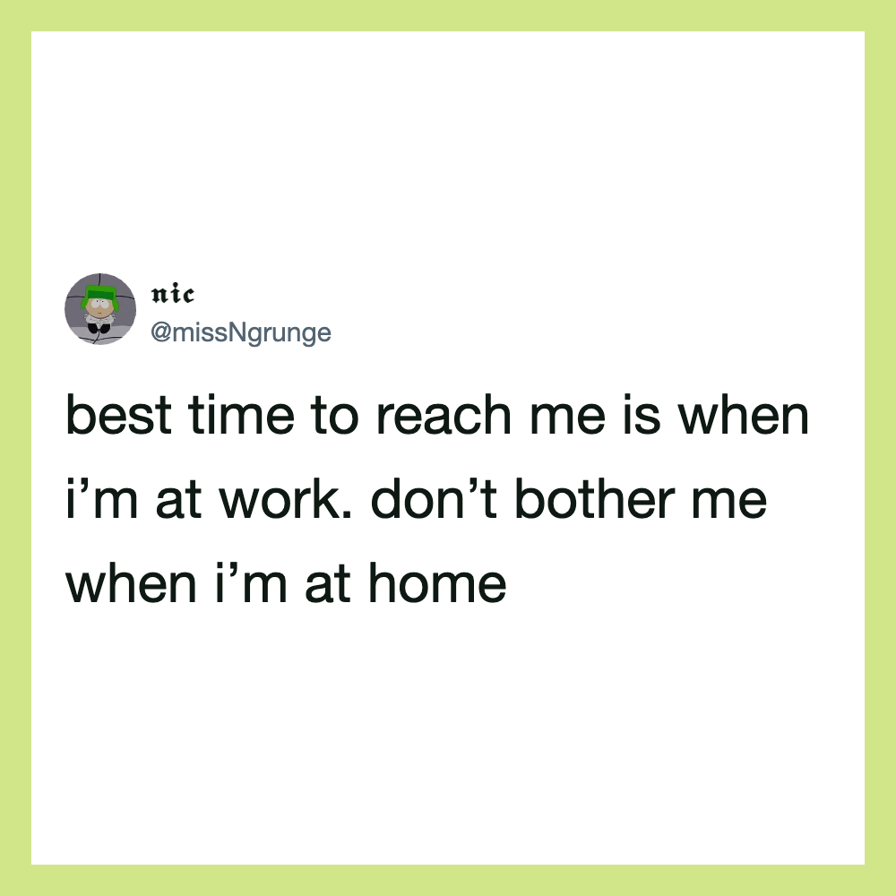 Best time to reach me is when I'm at work, not at home.