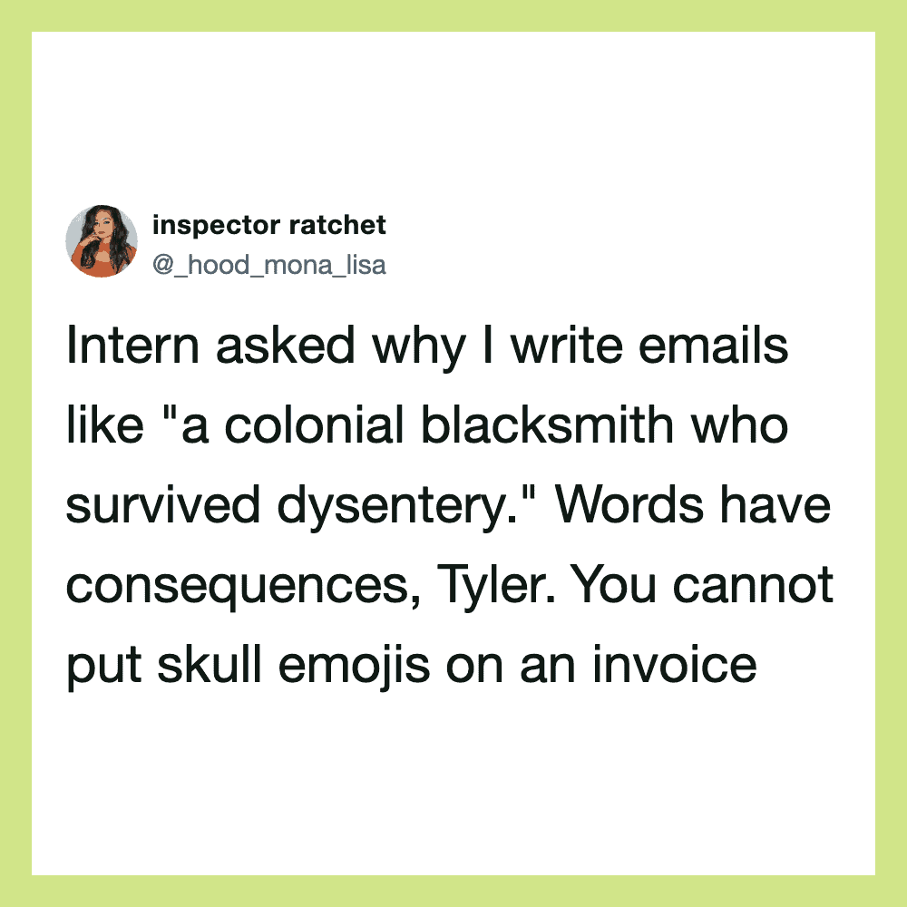 Intern asked why I write emails like 'a colonial blacksmith who survived dysentery.'.