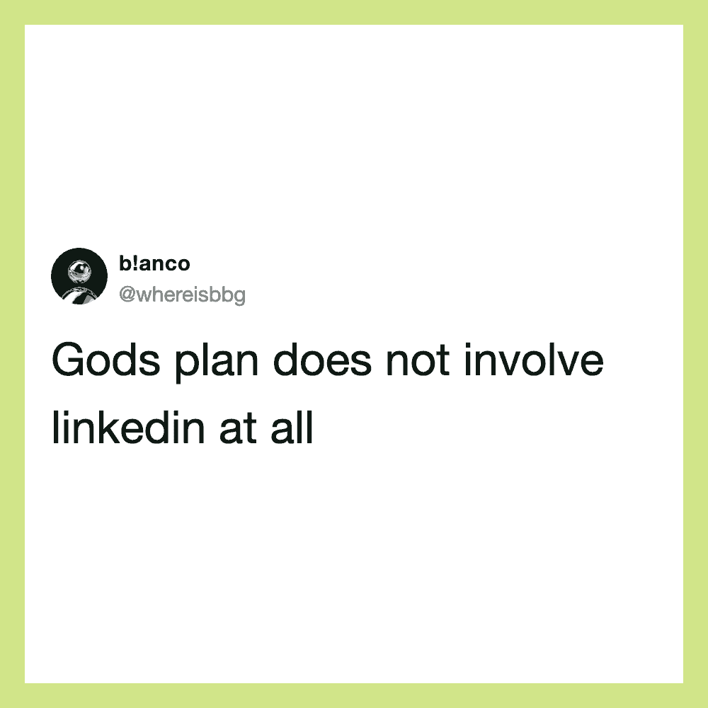 Gods plan does not involve LinkedIn at all.