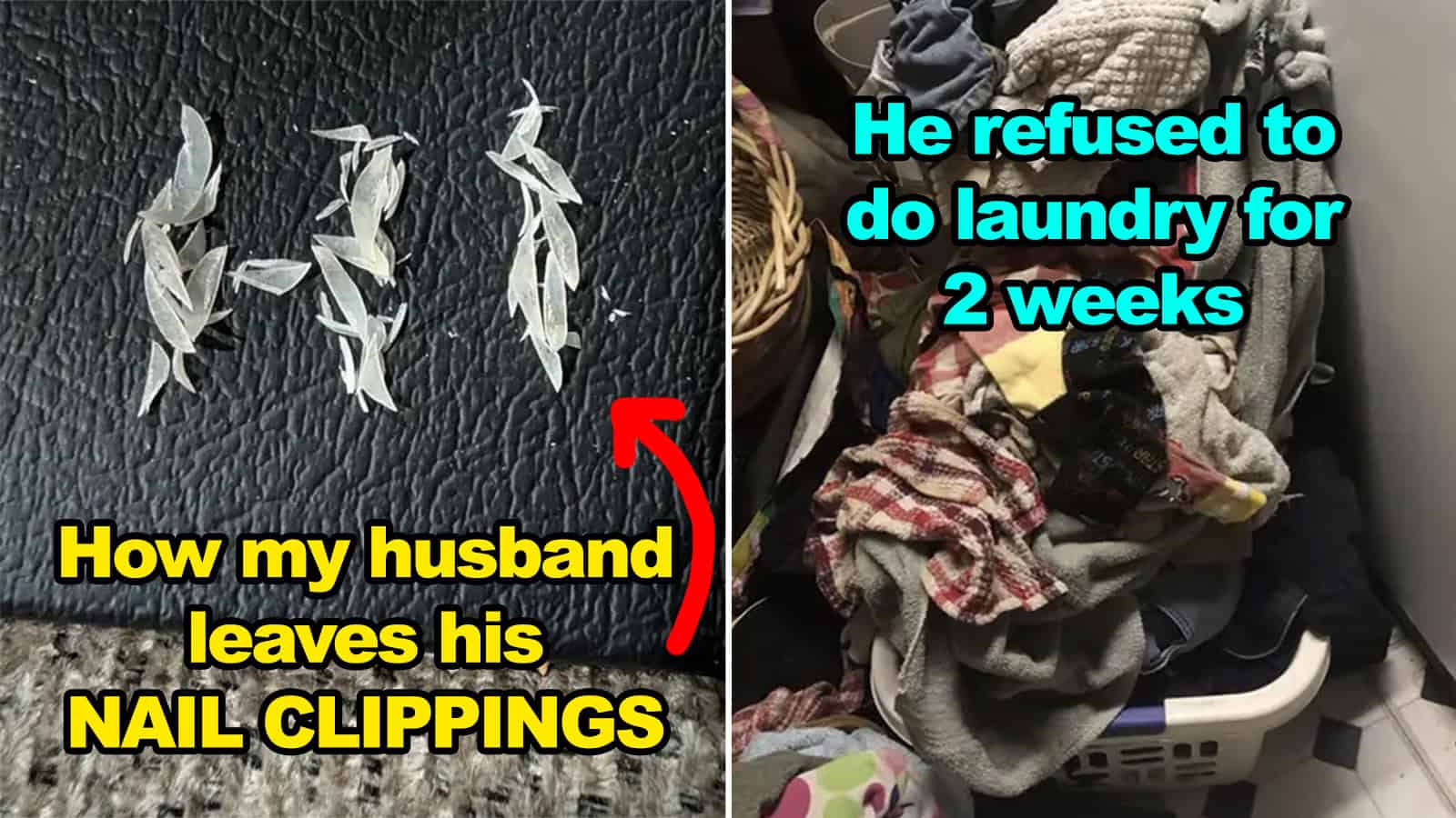 How my husband leaves his nail clippings and refuses to do laundry for 2 weeks.