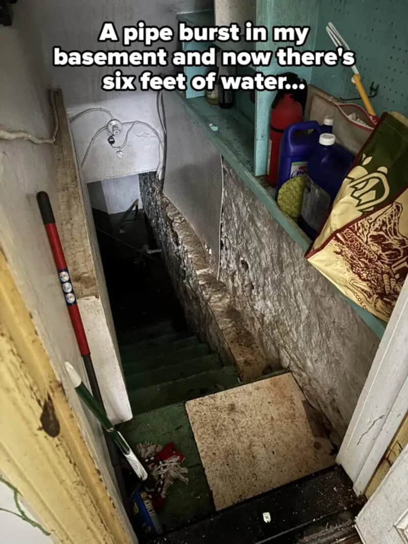 A pipe burst in my basement, now there's six feet of water, causing flooding.