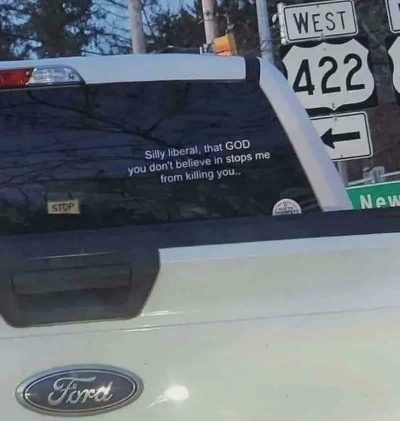 Sticker on car window says 'Silly liberal, that GOD you don't believe in stops me from killing you.'.