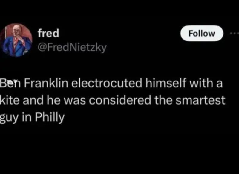 Ben Franklin electrocuted himself with a kite, considered the smartest guy in Philly.