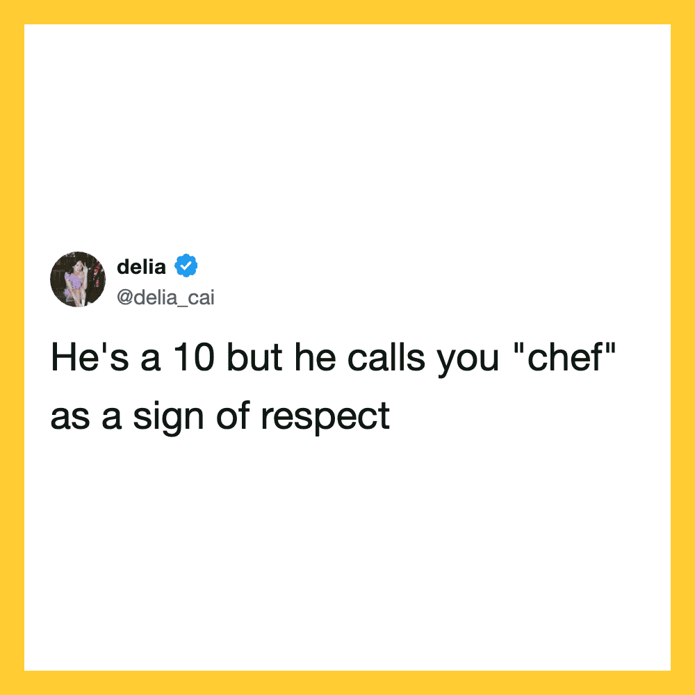 He's a 10 but he calls you 'chef' as a sign of respect.