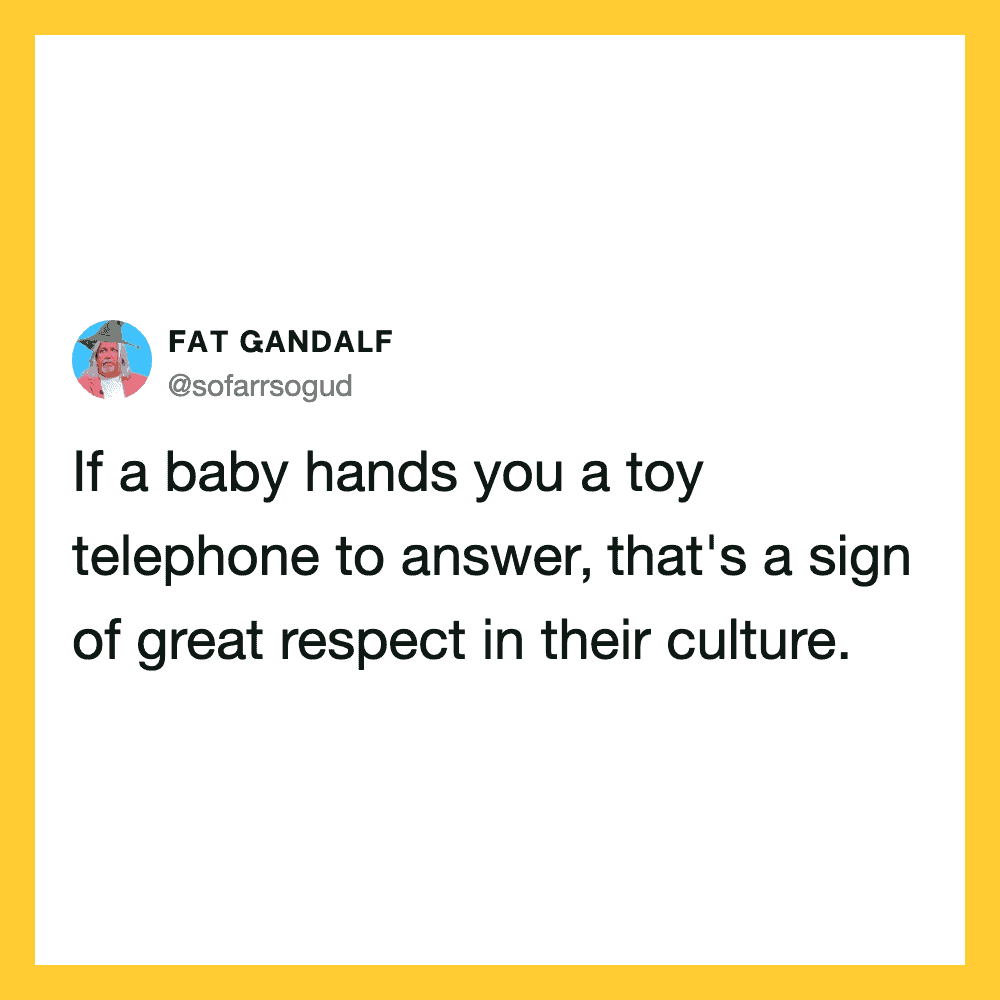 Baby hands you a toy telephone, a sign of respect in their culture.