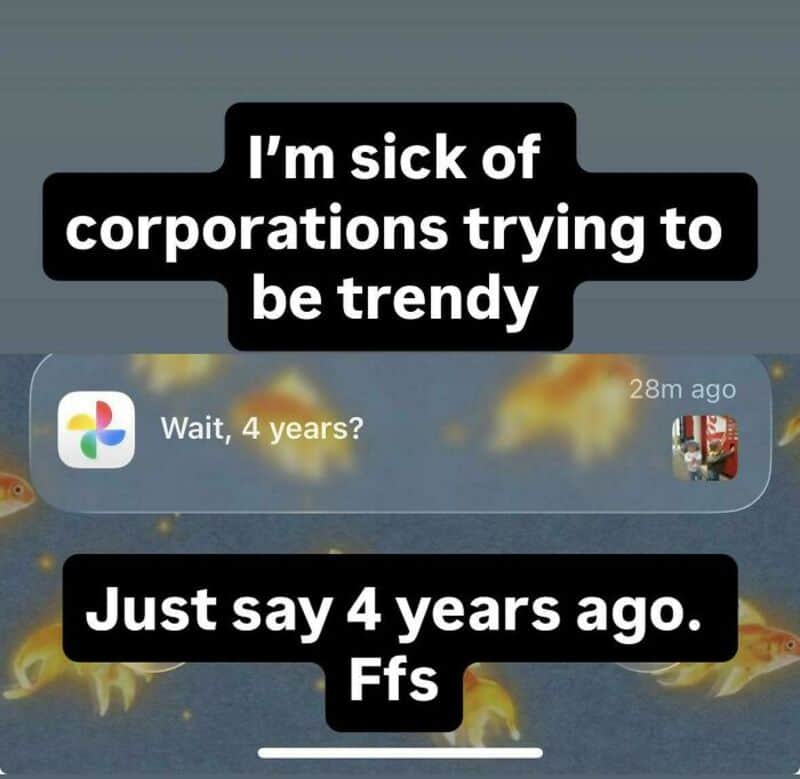I'm sick of corporations trying to be trendy. Just say 4 years ago. Ffs.
