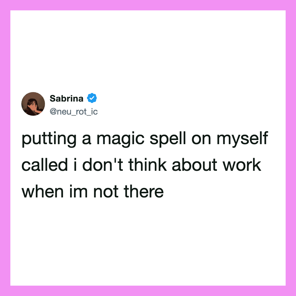 Putting a magic spell on myself called i don't think about work when im not there.