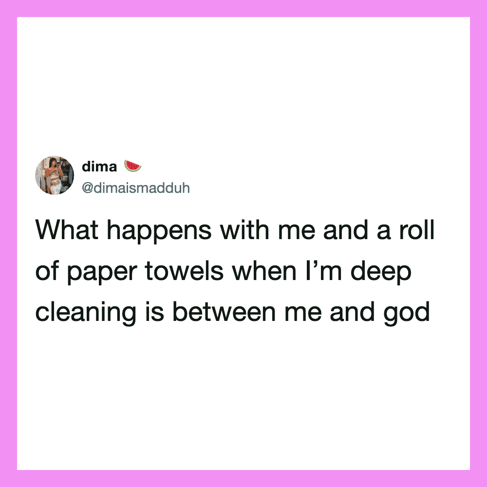 What happens with me and a roll of paper towels when I’m deep cleaning is between me and god.