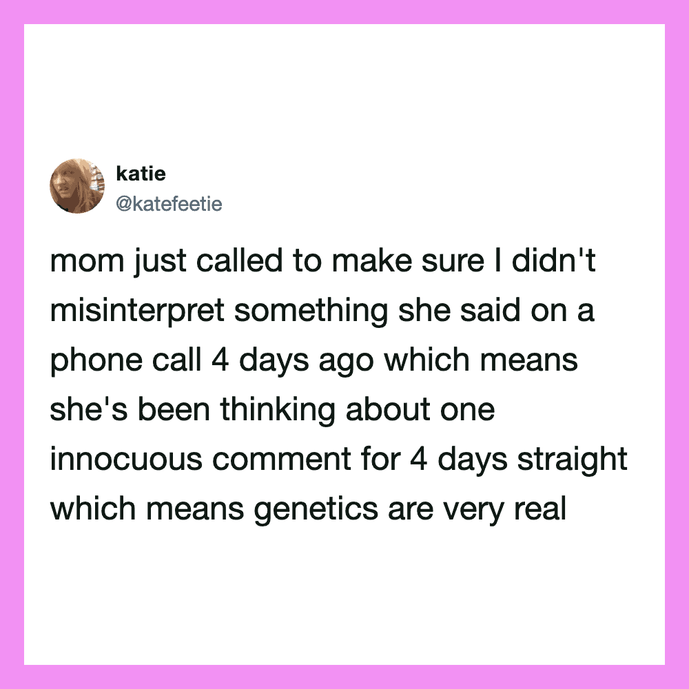 Mom just called to make sure I didn't misinterpret something she said on a phone call 4 days ago, so.