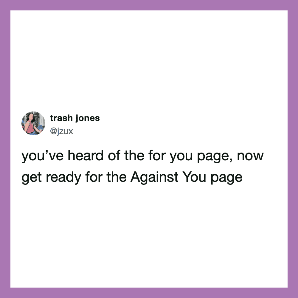 Tweet by trash jones about the 'for you' page and the 'Against You' page.