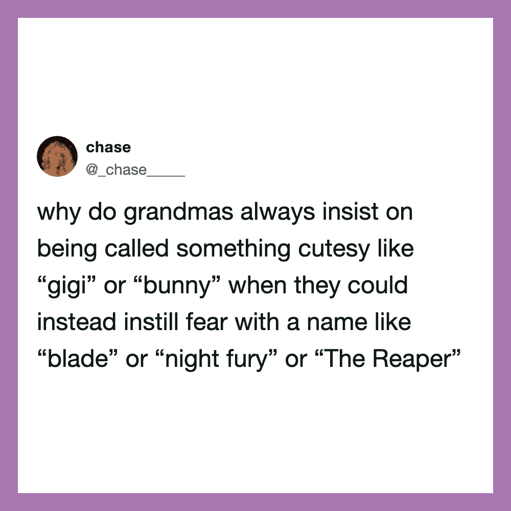 Why do grandmas insist on cutesy names like 'gigi' or 'bunny' instead of fierce names?.