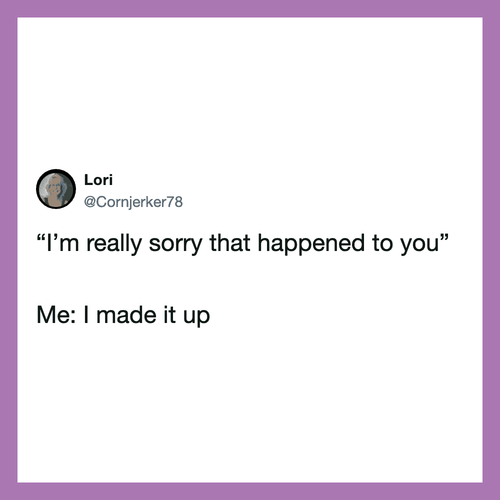 Twitter post by Lori: "I'm really sorry that happened to you" Me: I made it up.