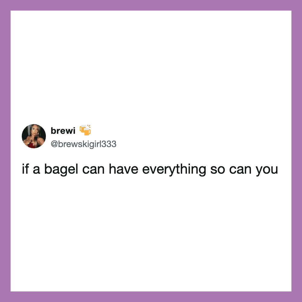 Tweet by brewki: if a bagel can have everything so can you.
