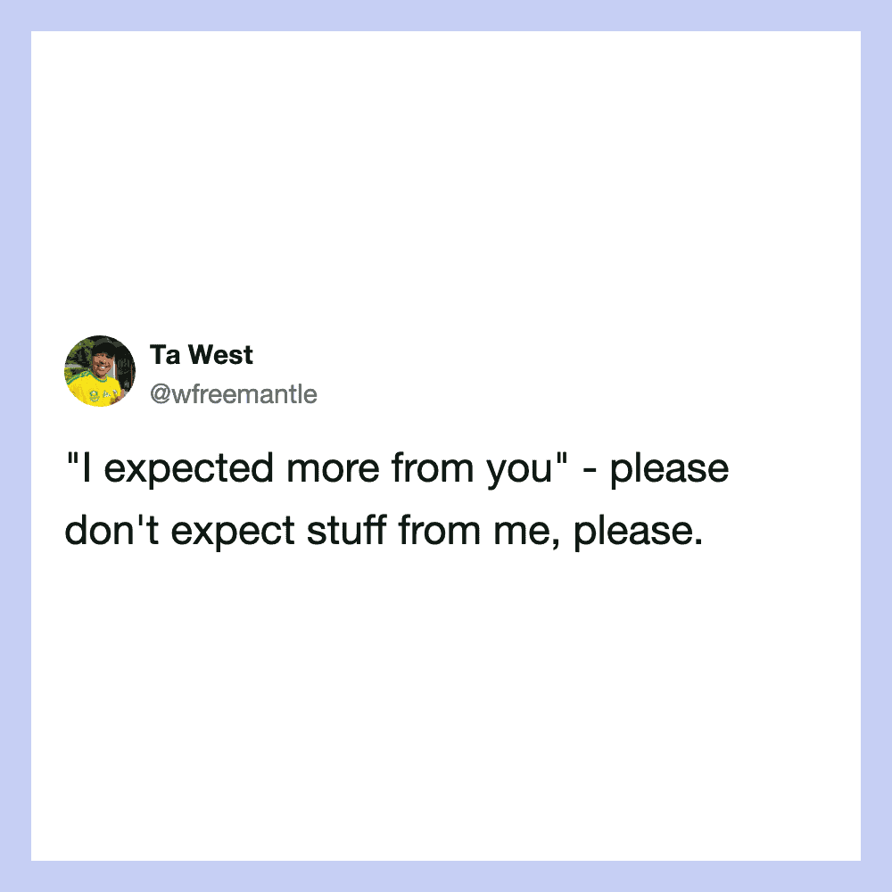 Quote from Ta West: "I expected more from you" - please don't expect stuff from me, please.