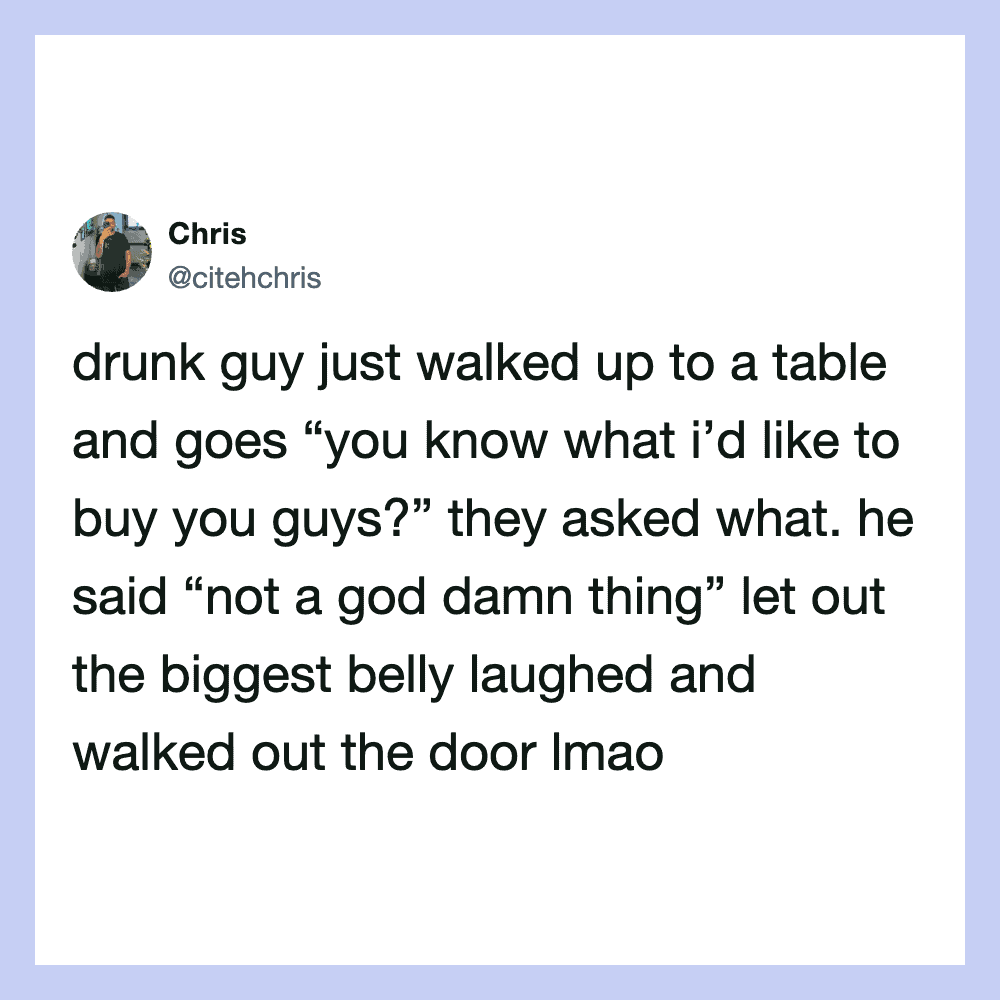 Drunk guy asks what he'd like to buy, laughs and walks out the door.