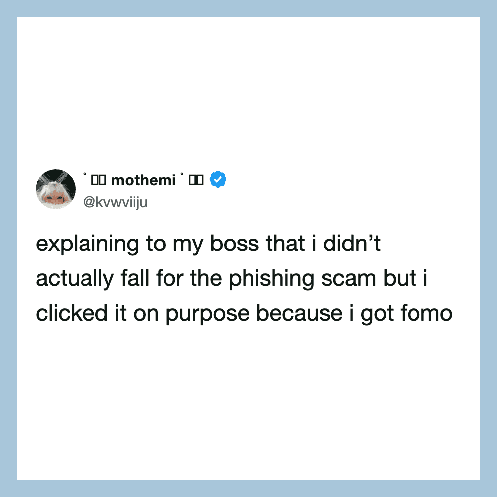 Tweet about explaining to boss that clicking on phishing scam was intentional to get fomo.