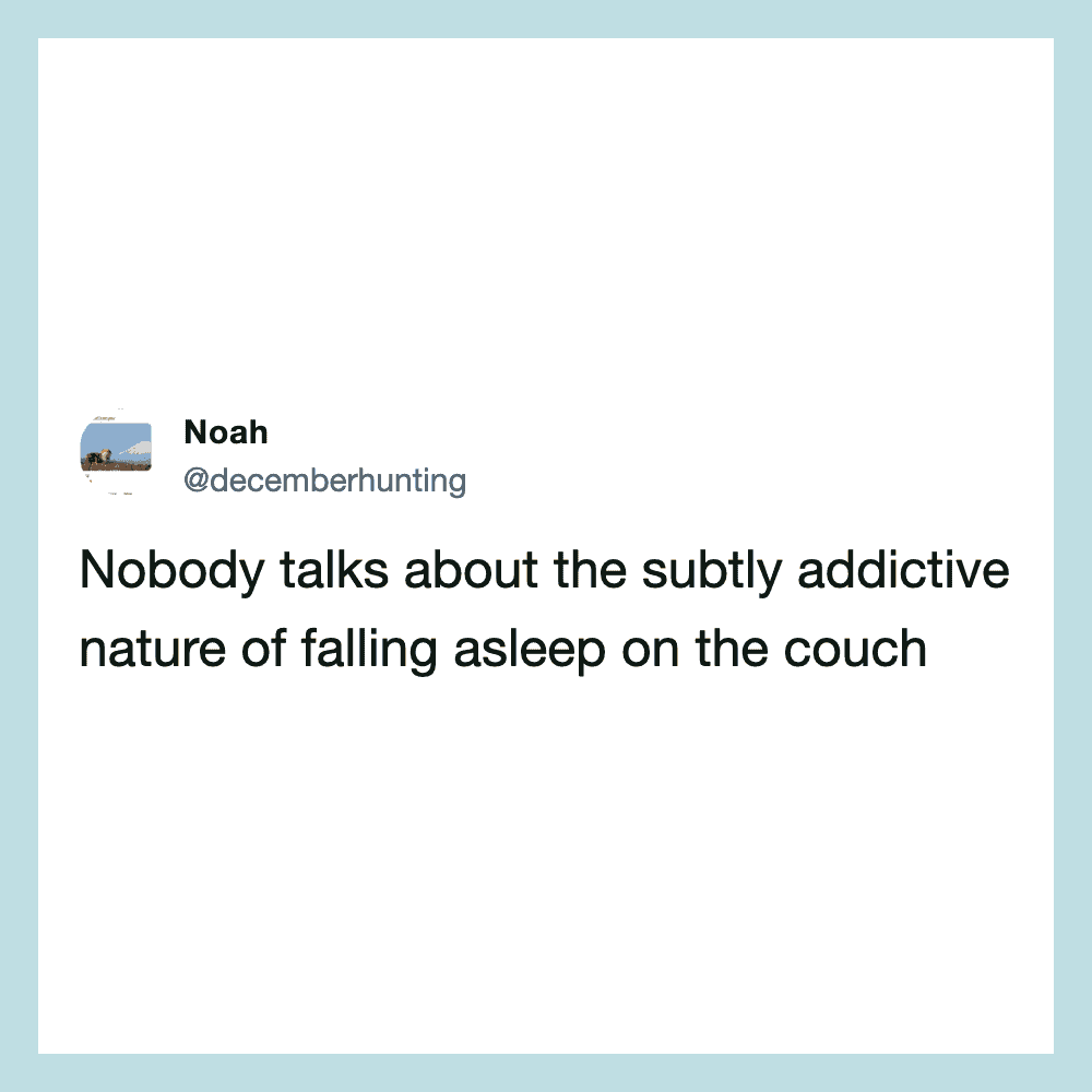 Nobody talks about the subtly addictive nature of falling asleep on the couch.