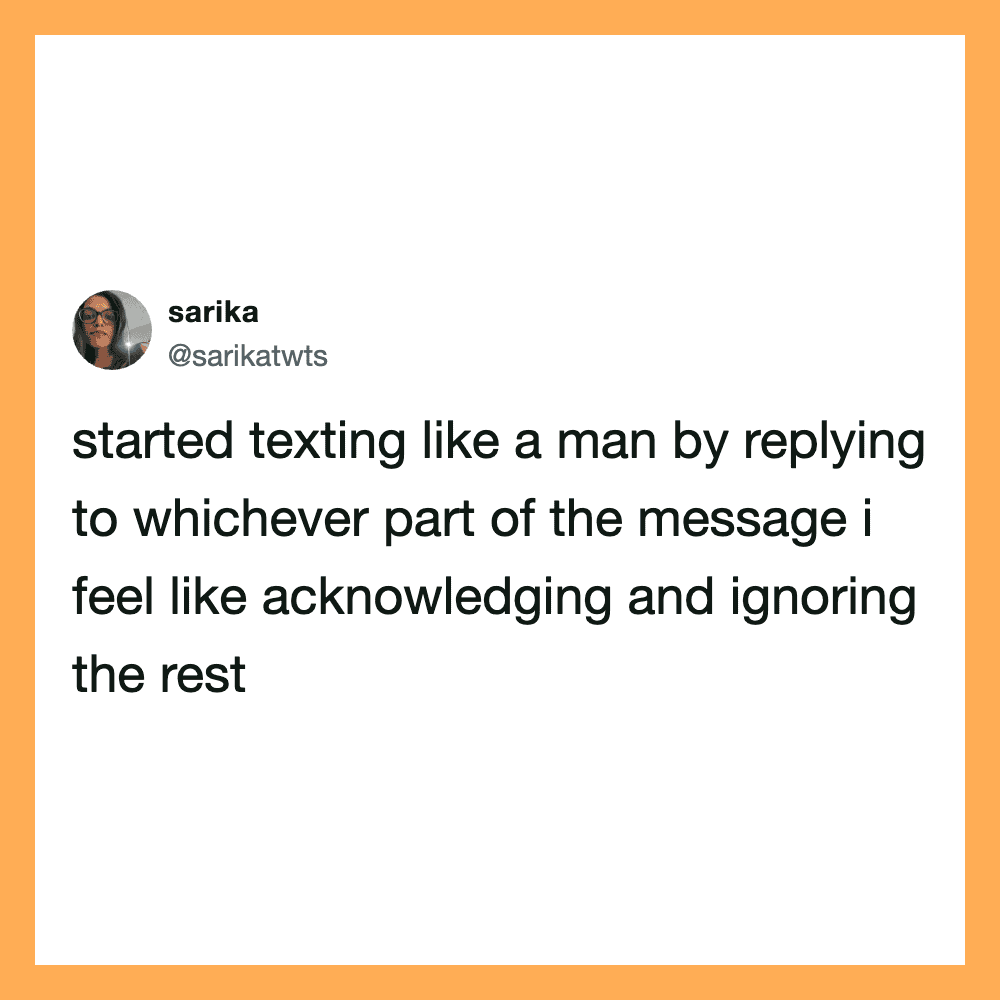 Twitter post by sarika: started texting like a man by replying to whichever part of the message i.