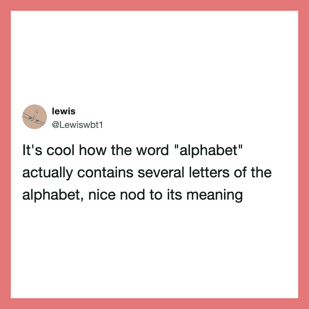 It's cool how the word "alphabet" actually contains several letters of the alphabet, nice nod to its.