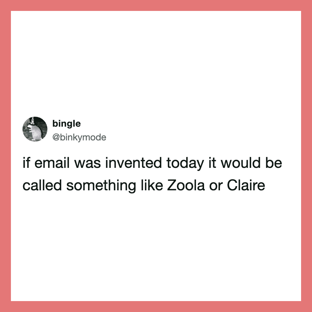 Twitter post by bingle: if email was invented today it would be called something like Zoola or Clare.