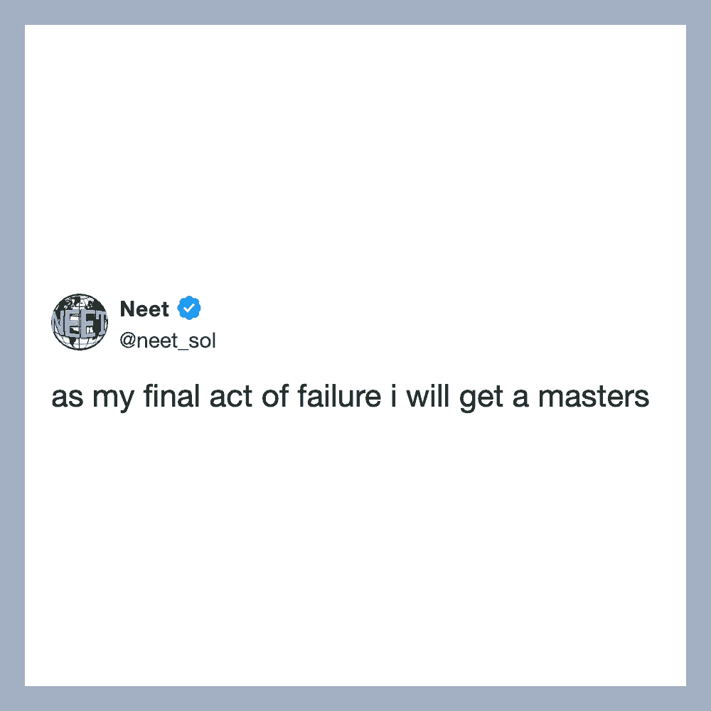 Tweet by Neet: as my final act of failure i will get a masters.