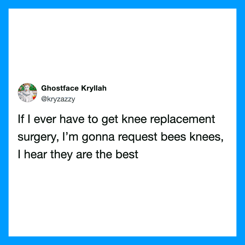 If I ever have to get knee replacement surgery, I’m gonna request bees knees, I hear they are the be.