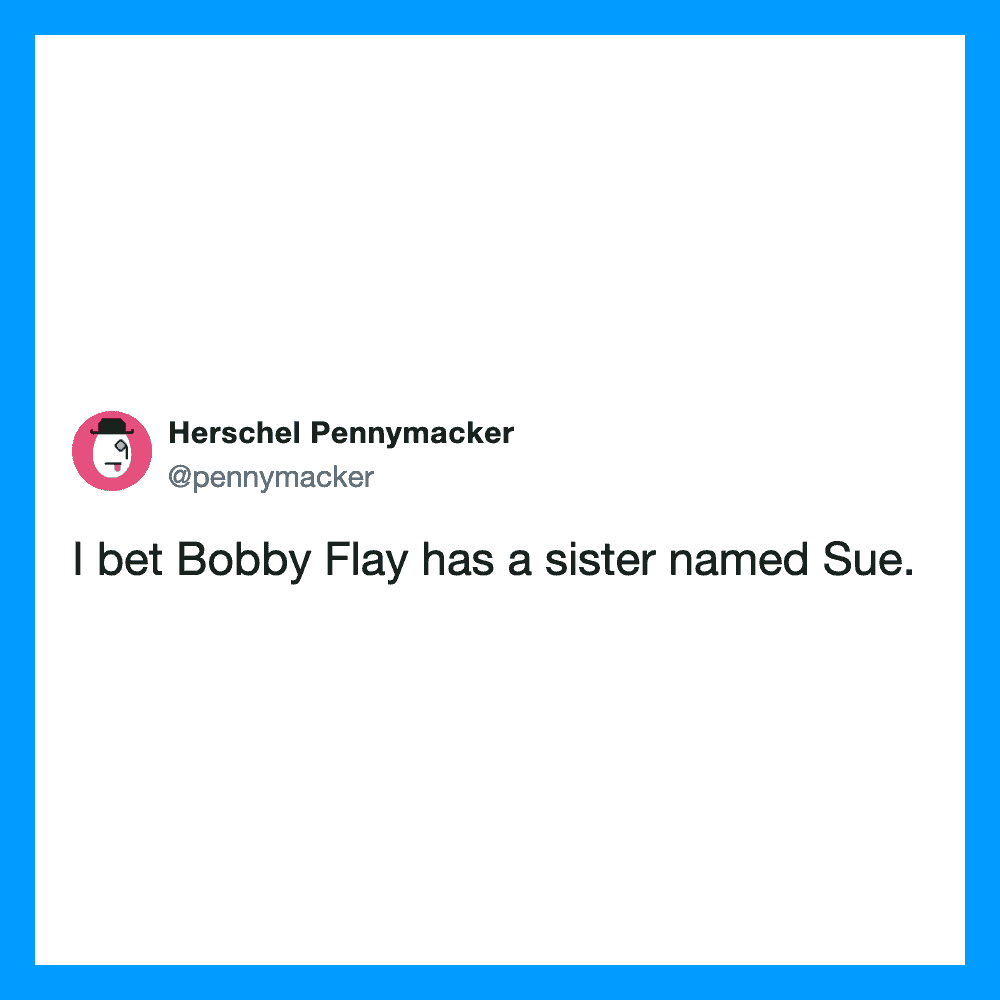 I bet Bobby Flay has a sister named Sue.
